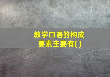 教学口语的构成要素主要有( )